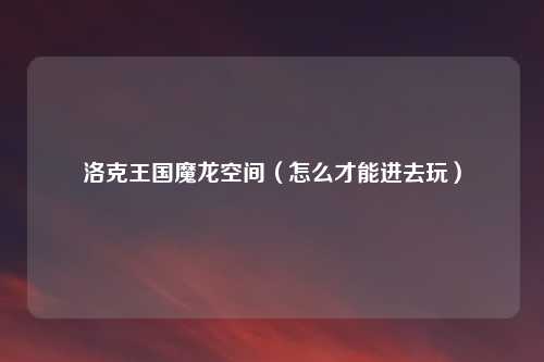 洛克王国魔龙空间（怎么才能进去玩）