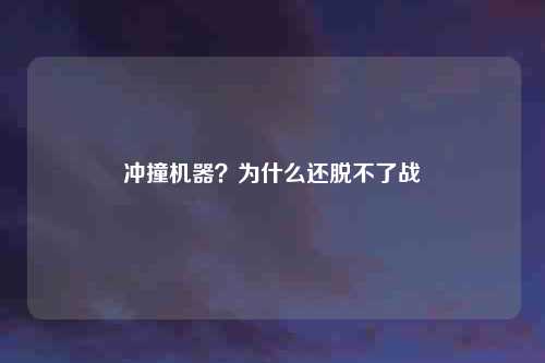 冲撞机器?为什么还脱不了战