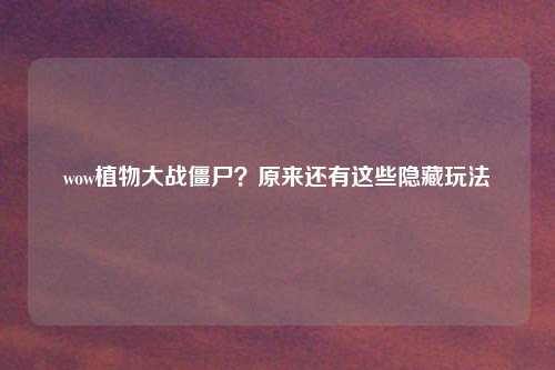 wow植物大战僵尸？原来还有这些隐藏玩法