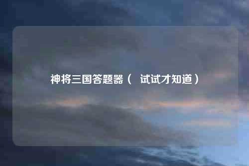 神将三国答题器（  试试才知道）