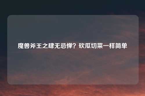 魔兽斧王之肆无忌惮？砍瓜切菜一样简单