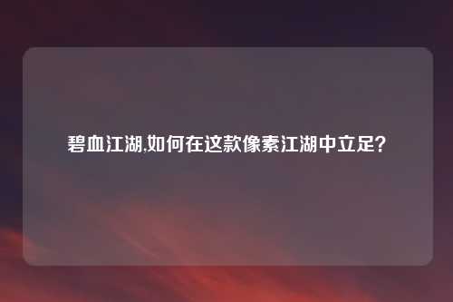 碧血江湖,如何在这款像素江湖中立足？
