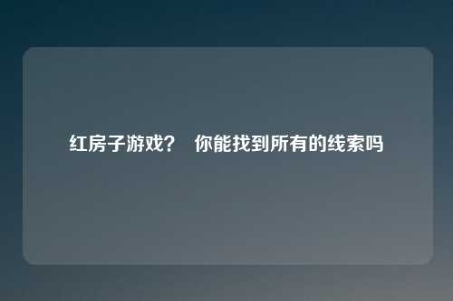 红房子游戏？  你能找到所有的线索吗