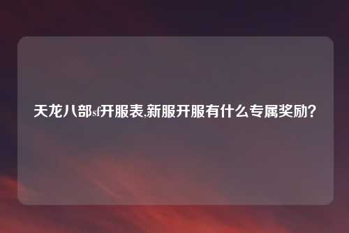 天龙八部sf开服表,新服开服有什么专属奖励？