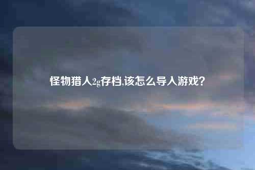 怪物猎人2g存档,该怎么导入游戏？