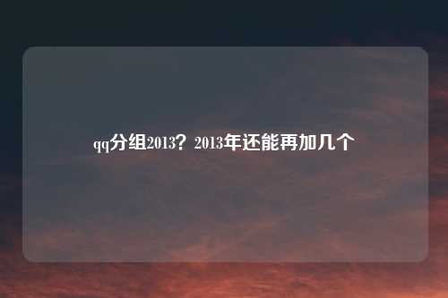 qq分组2013?2013年还能再加几个