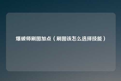 爆破师刷图加点(刷图该怎么选择技能)