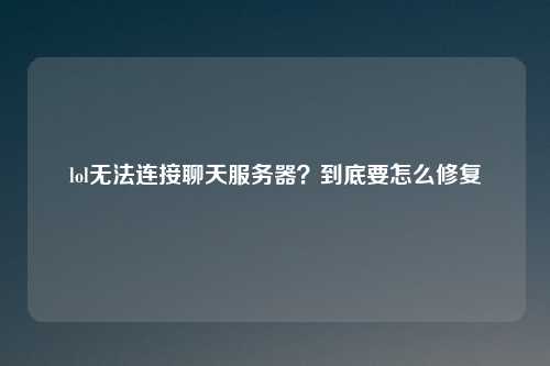 lol无法连接聊天服务器？到底要怎么修复