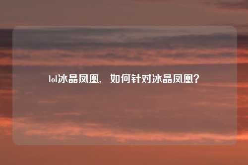lol冰晶凤凰, 如何针对冰晶凤凰?