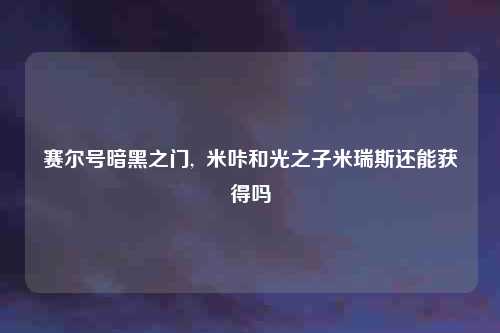 赛尔号暗黑之门,  米咔和光之子米瑞斯还能获得吗