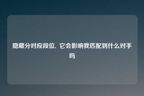 隐藏分对应段位,  它会影响我匹配到什么对手吗