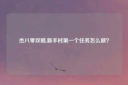杰八零攻略,新手村第一个任务怎么做?