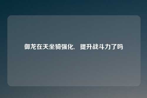 御龙在天坐骑强化, 提升战斗力了吗