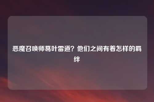 恶魔召唤师葛叶雷道？他们之间有着怎样的羁绊