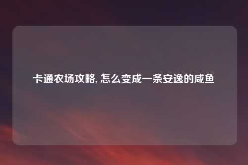 卡通农场攻略, 怎么变成一条安逸的咸鱼