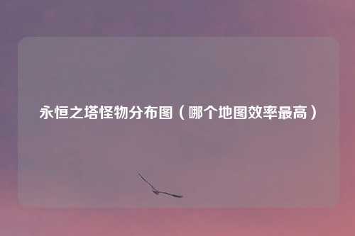 永恒之塔怪物分布图（哪个地图效率最高）
