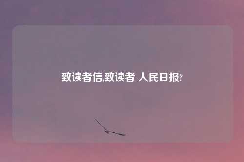 致读者信,致读者 人民日报?
