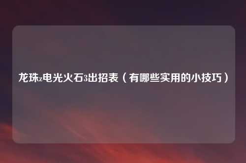 龙珠z电光火石3出招表（有哪些实用的小技巧）