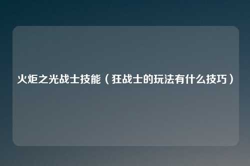 火炬之光战士技能（狂战士的玩法有什么技巧）