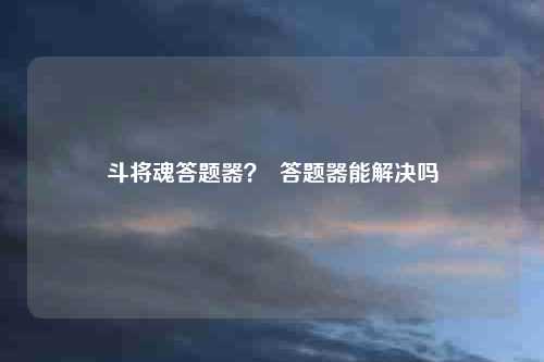 斗将魂答题器? 答题器能解决吗