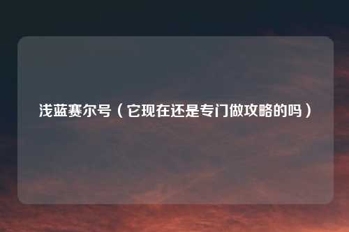 浅蓝赛尔号（它现在还是专门做攻略的吗）