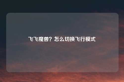 飞飞魔兽？怎么切换飞行模式