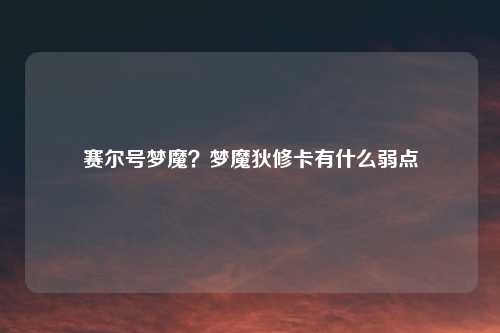 赛尔号梦魔？梦魔狄修卡有什么弱点