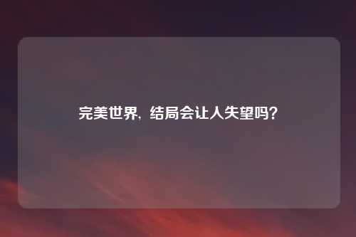 完美世界,  结局会让人失望吗？