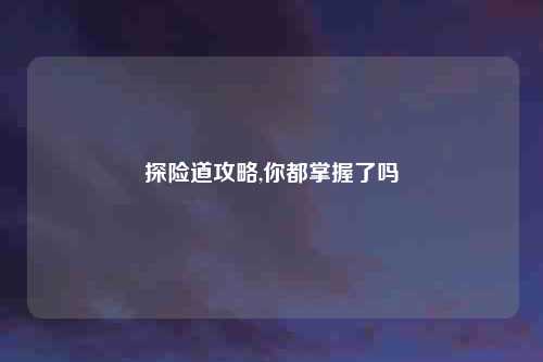探险道攻略,你都掌握了吗