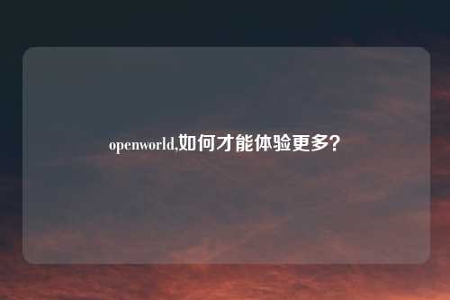 openworld,如何才能体验更多？
