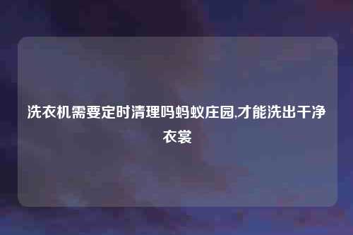 洗衣机需要定时清理吗蚂蚁庄园,才能洗出干净衣裳