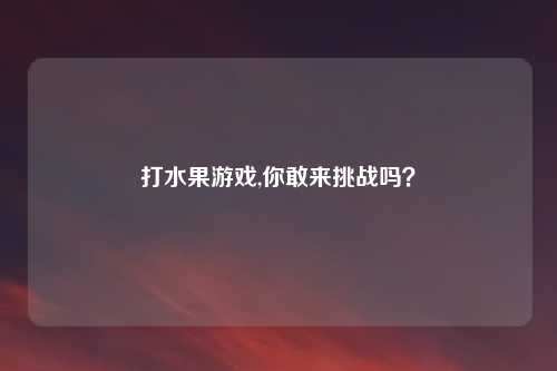 打水果游戏,你敢来挑战吗？