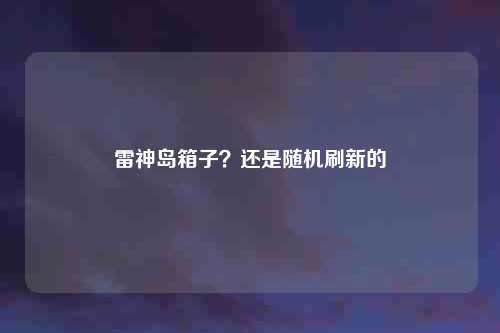 雷神岛箱子?还是随机刷新的