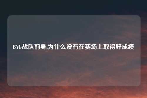 BYG战队前身,为什么没有在赛场上取得好成绩