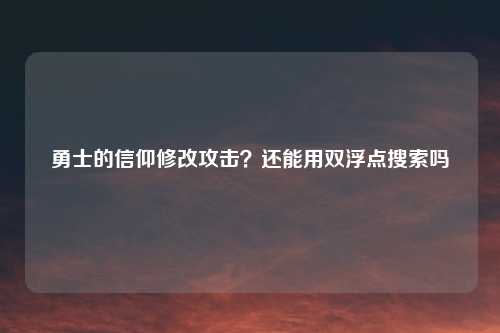 勇士的信仰修改攻击？还能用双浮点搜索吗