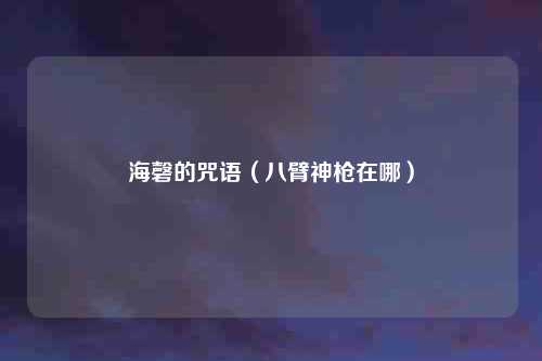 海磬的咒语（八臂神枪在哪）