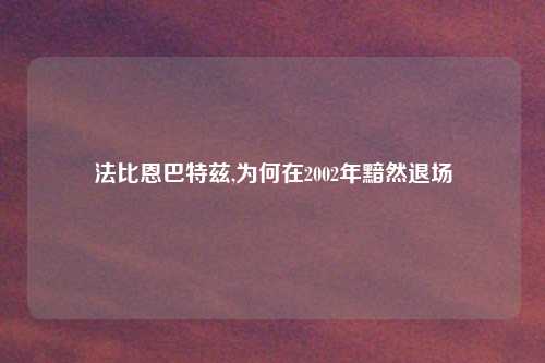 法比恩巴特兹,为何在2002年黯然退场