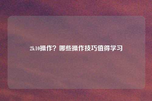 2k10操作？哪些操作技巧值得学习