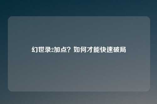幻世录2加点?如何才能快速破局
