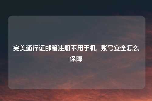 完美通行证邮箱注册不用手机, 账号安全怎么保障