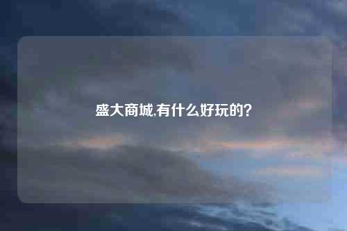 盛大商城,有什么好玩的？