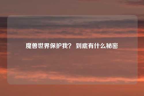 魔兽世界保护我？ 到底有什么秘密