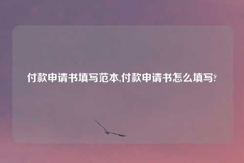 付款申请书填写范本,付款申请书怎么填写?