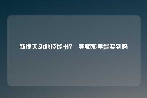 新惊天动地技能书？  导师那里能买到吗