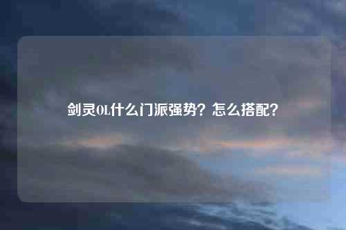 剑灵OL什么门派强势？怎么搭配？