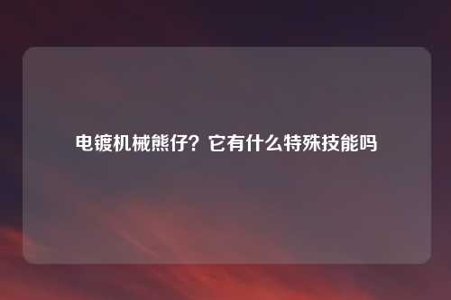 电镀机械熊仔？它有什么特殊技能吗