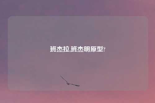 班杰拉,班杰明原型?