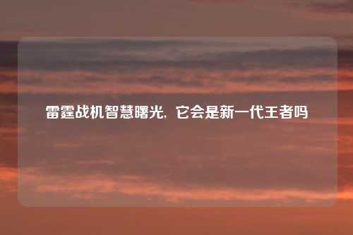 雷霆战机智慧曙光,  它会是新一代王者吗