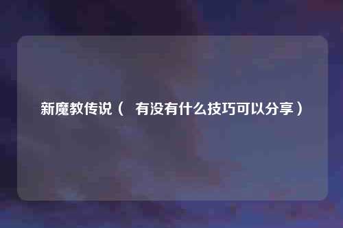 新魔教传说（  有没有什么技巧可以分享）