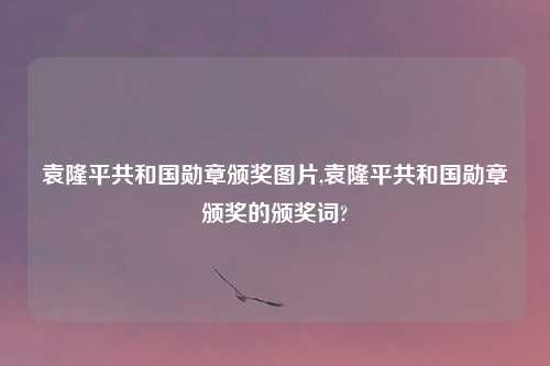 袁隆平共和国勋章颁奖图片,袁隆平共和国勋章颁奖的颁奖词?